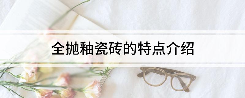 全抛釉瓷砖的特点介绍(图1)