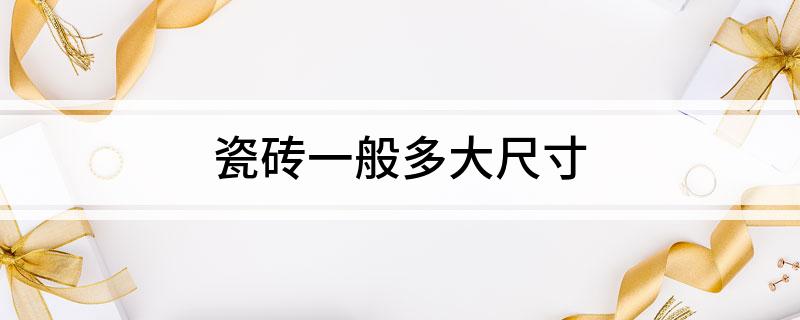 瓷砖一般多大尺寸(图1)