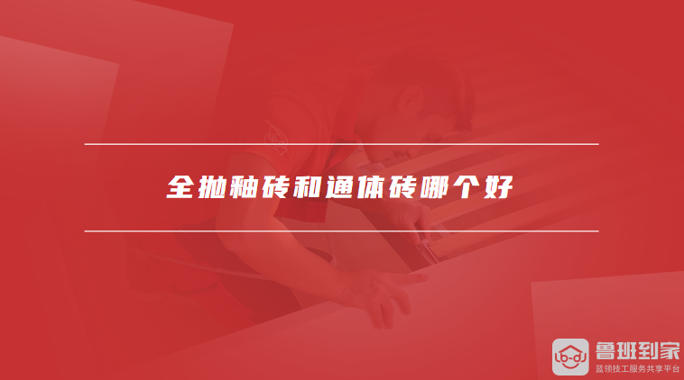 全抛釉砖和通体砖哪个好釉面砖如何保养(图1)